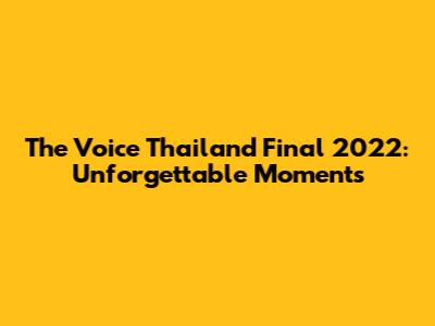 The Voice Thailand Final 2022: Unforgettable Moments