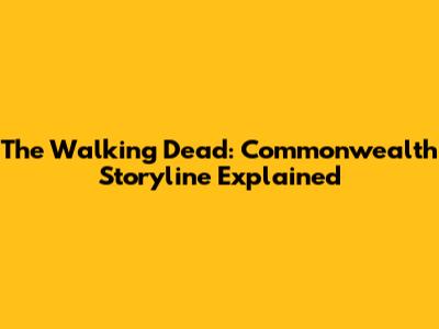 The Walking Dead: Commonwealth Storyline Explained