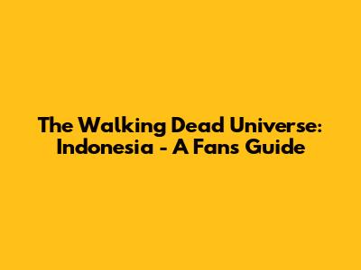 The Walking Dead Universe: Indonesia - A Fan's Guide