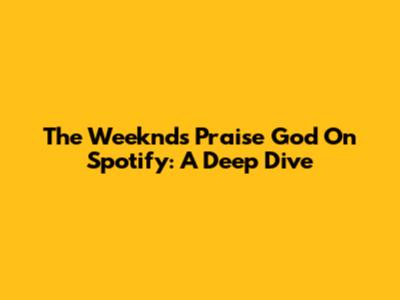 The Weeknd's "Praise God" On Spotify: A Deep Dive