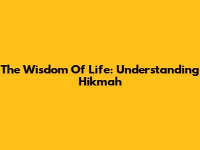 The Wisdom Of Life: Understanding Hikmah