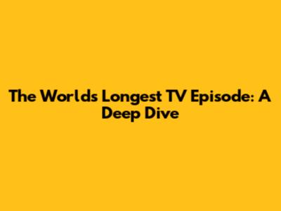 The World's Longest TV Episode: A Deep Dive