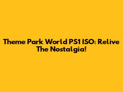 Theme Park World PS1 ISO: Relive The Nostalgia!