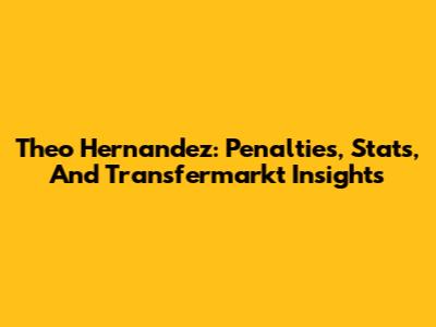 Theo Hernandez: Penalties, Stats, And Transfermarkt Insights