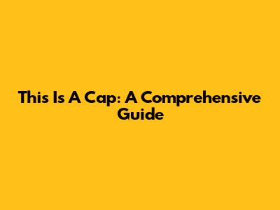 This Is A Cap: A Comprehensive Guide