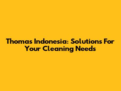Thomas Indonesia: Solutions For Your Cleaning Needs