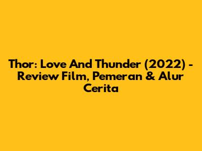 Thor: Love And Thunder (2022) - Review Film, Pemeran & Alur Cerita