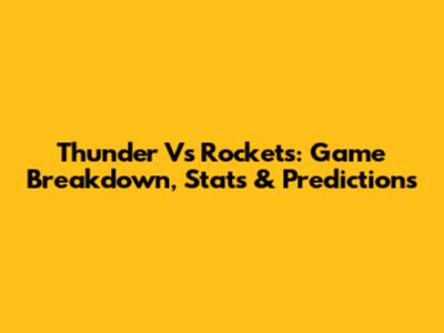 Thunder Vs Rockets: Game Breakdown, Stats & Predictions