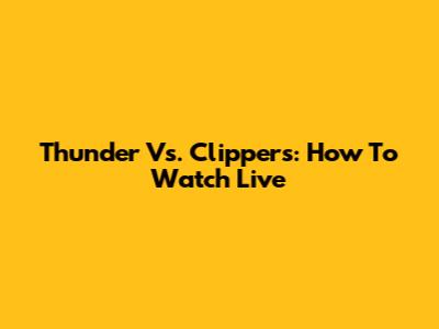 Thunder Vs. Clippers: How To Watch Live