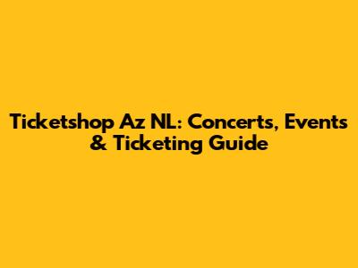 Ticketshop Az NL: Concerts, Events & Ticketing Guide