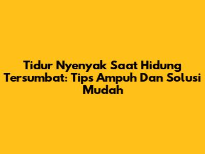 Tidur Nyenyak Saat Hidung Tersumbat: Tips Ampuh Dan Solusi Mudah