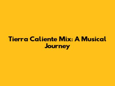 Tierra Caliente Mix: A Musical Journey