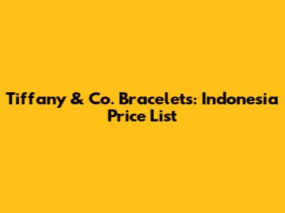 Tiffany & Co. Bracelets: Indonesia Price List