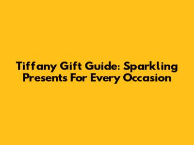 Tiffany Gift Guide: Sparkling Presents For Every Occasion