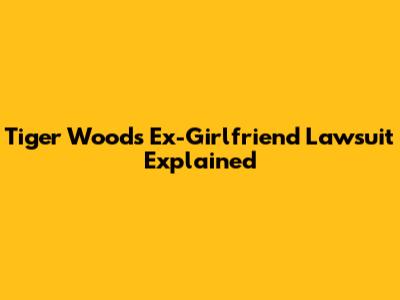 Tiger Woods' Ex-Girlfriend Lawsuit Explained