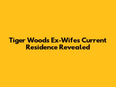 Tiger Woods' Ex-Wife's Current Residence Revealed