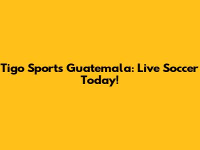 Tigo Sports Guatemala: Live Soccer Today!