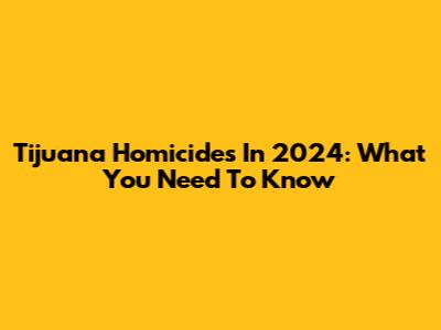 Tijuana Homicides In 2024: What You Need To Know