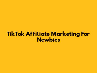TikTok Affiliate Marketing For Newbies