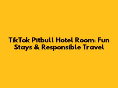 TikTok Pitbull Hotel Room: Fun Stays & Responsible Travel