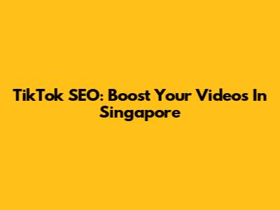 TikTok SEO: Boost Your Videos In Singapore