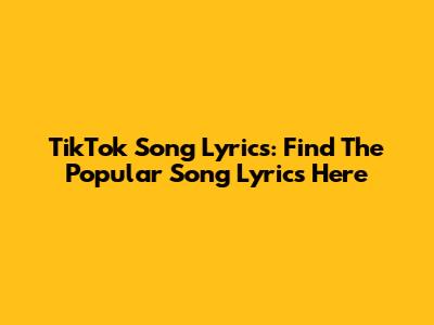TikTok Song Lyrics: Find The Popular Song Lyrics Here