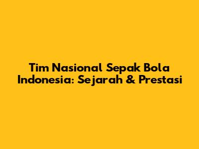 Tim Nasional Sepak Bola Indonesia: Sejarah & Prestasi