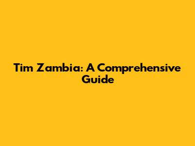 Tim Zambia: A Comprehensive Guide