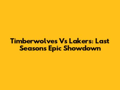 Timberwolves Vs Lakers: Last Season's Epic Showdown