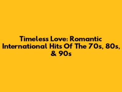 Timeless Love: Romantic International Hits Of The 70s, 80s, & 90s
