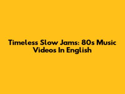 Timeless Slow Jams: 80s Music Videos In English