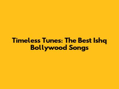Timeless Tunes: The Best Ishq Bollywood Songs