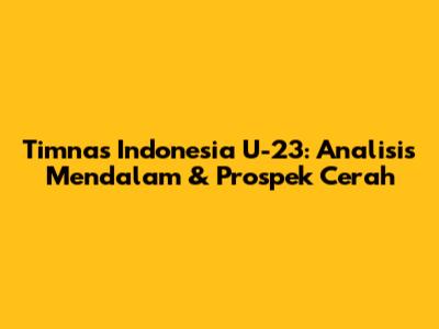 Timnas Indonesia U-23: Analisis Mendalam & Prospek Cerah