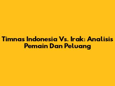 Timnas Indonesia Vs. Irak: Analisis Pemain Dan Peluang