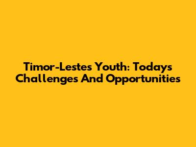 Timor-Leste's Youth: Today's Challenges And Opportunities