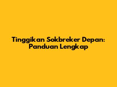 Tinggikan Sokbreker Depan: Panduan Lengkap