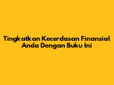 Tingkatkan Kecerdasan Finansial Anda Dengan Buku Ini