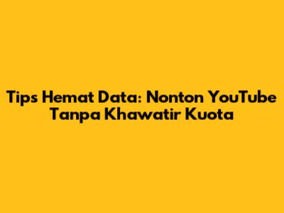 Tips Hemat Data: Nonton YouTube Tanpa Khawatir Kuota