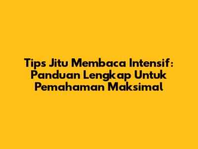 Tips Jitu Membaca Intensif: Panduan Lengkap Untuk Pemahaman Maksimal