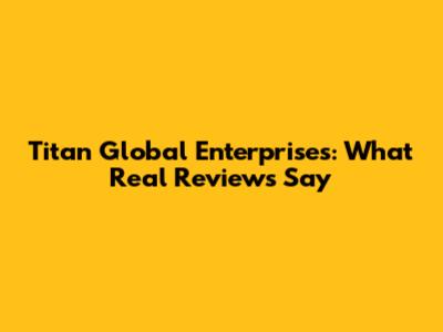 Titan Global Enterprises: What Real Reviews Say