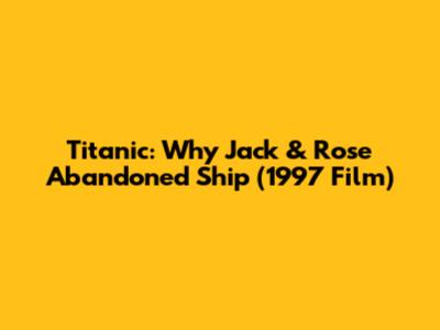 Titanic: Why Jack & Rose Abandoned Ship (1997 Film)