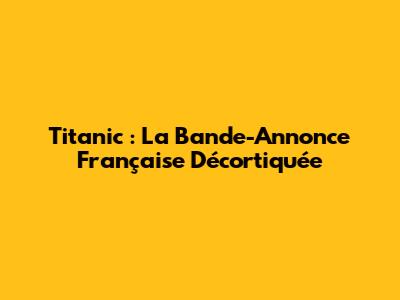 Titanic : La Bande-Annonce Française Décortiquée