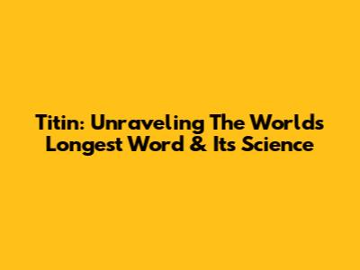 Titin: Unraveling The World's Longest Word & Its Science