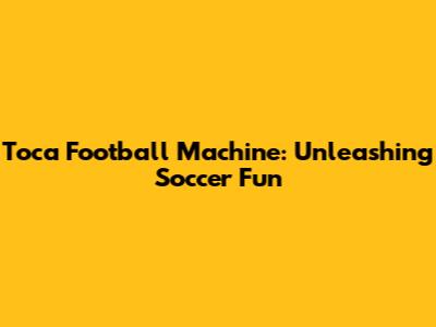 Toca Football Machine: Unleashing Soccer Fun