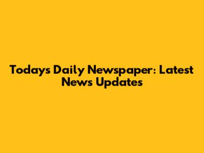 Today's Daily Newspaper: Latest News Updates
