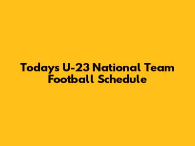 Today's U-23 National Team Football Schedule
