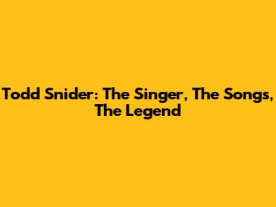 Todd Snider: The Singer, The Songs, The Legend