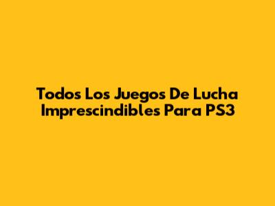 Todos Los Juegos De Lucha Imprescindibles Para PS3