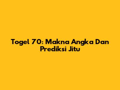 Togel 70: Makna Angka Dan Prediksi Jitu
