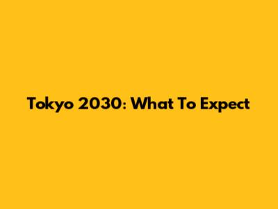 Tokyo 2030: What To Expect